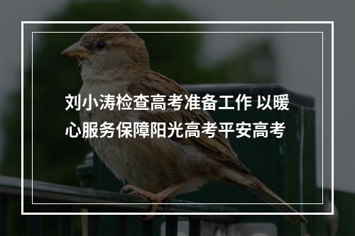 刘小涛检查高考准备工作 以暖心服务保障阳光高考平安高考