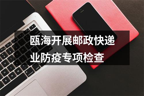瓯海开展邮政快递业防疫专项检查