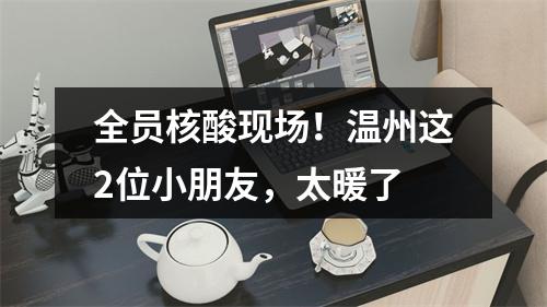 全员核酸现场！温州这2位小朋友，太暖了
