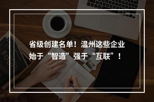 省级创建名单！温州这些企业始于“智造”强于“互联”！