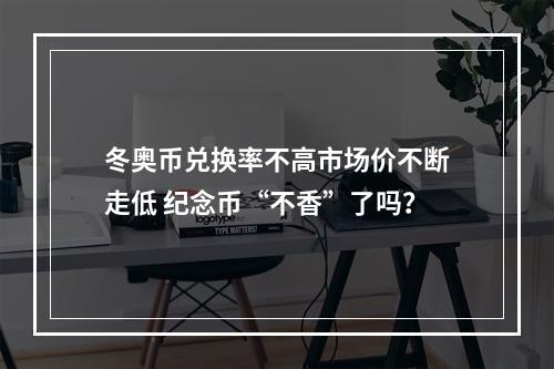 冬奥币兑换率不高市场价不断走低 纪念币“不香”了吗？