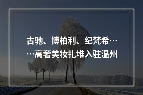 古驰、博柏利、纪梵希……高奢美妆扎堆入驻温州