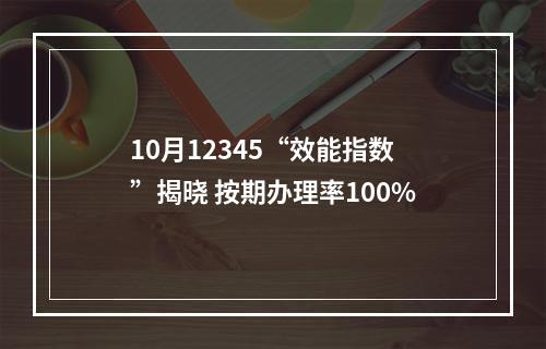 10月12345“效能指数”揭晓 按期办理率100%