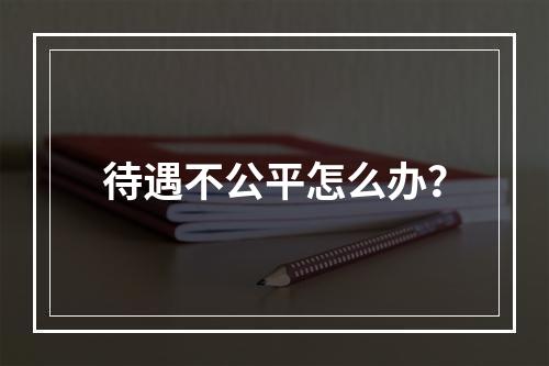 待遇不公平怎么办？