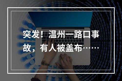 突发！温州一路口事故，有人被盖布……