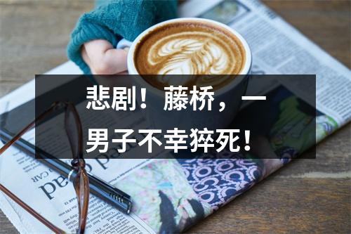 悲剧！藤桥，一男子不幸猝死！