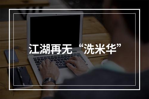 江湖再无“洗米华”