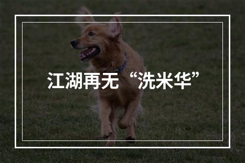 江湖再无“洗米华”