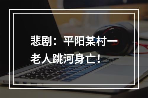 悲剧：平阳某村一老人跳河身亡！