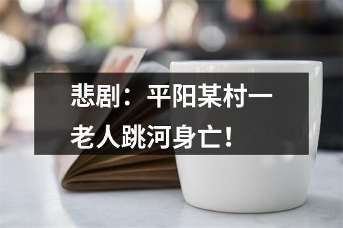 悲剧：平阳某村一老人跳河身亡！
