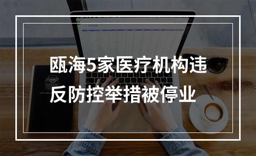 瓯海5家医疗机构违反防控举措被停业