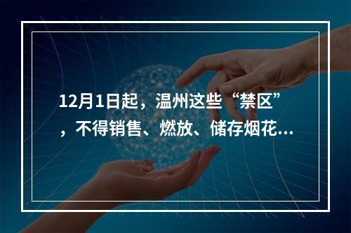 12月1日起，温州这些“禁区”，不得销售、燃放、储存烟花爆竹！