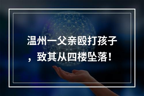 温州一父亲殴打孩子，致其从四楼坠落！