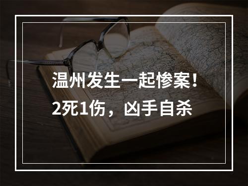 温州发生一起惨案！2死1伤，凶手自杀