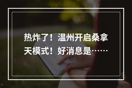 热炸了！温州开启桑拿天模式！好消息是……