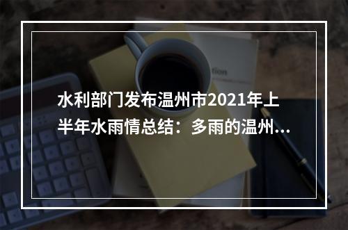水利部门发布温州市2021年上半年水雨情总结：多雨的温州其实很渴