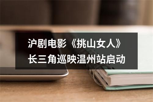 沪剧电影《挑山女人》长三角巡映温州站启动