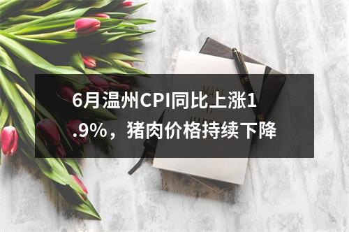 6月温州CPI同比上涨1.9%，猪肉价格持续下降