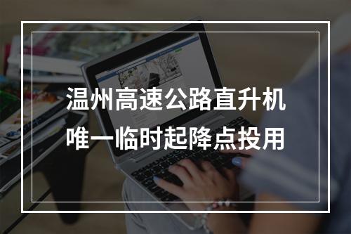温州高速公路直升机唯一临时起降点投用