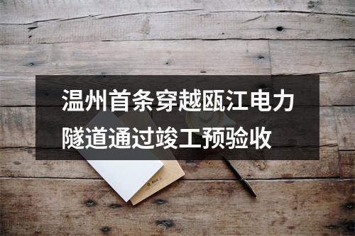 温州首条穿越瓯江电力隧道通过竣工预验收