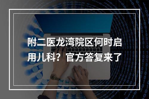 附二医龙湾院区何时启用儿科？官方答复来了