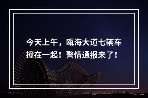 今天上午，瓯海大道七辆车撞在一起！警情通报来了！