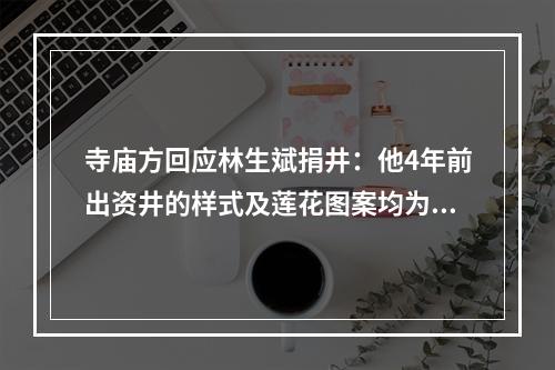 寺庙方回应林生斌捐井：他4年前出资井的样式及莲花图案均为寺方选择