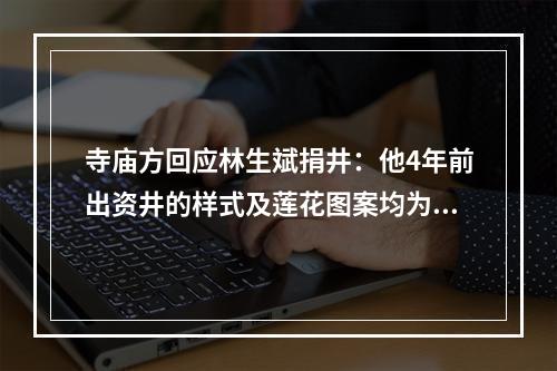 寺庙方回应林生斌捐井：他4年前出资井的样式及莲花图案均为寺方选择