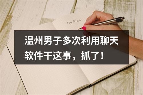 温州男子多次利用聊天软件干这事，抓了！