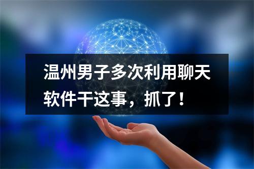 温州男子多次利用聊天软件干这事，抓了！