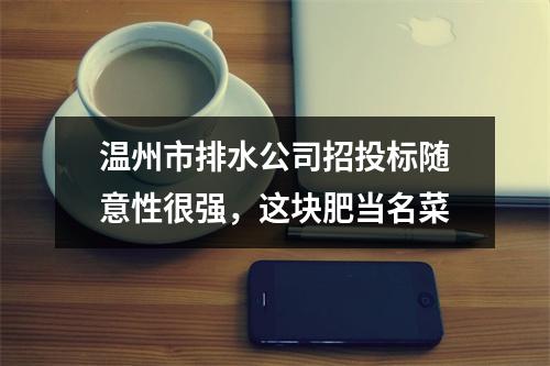 温州市排水公司招投标随意性很强，这块肥当名菜