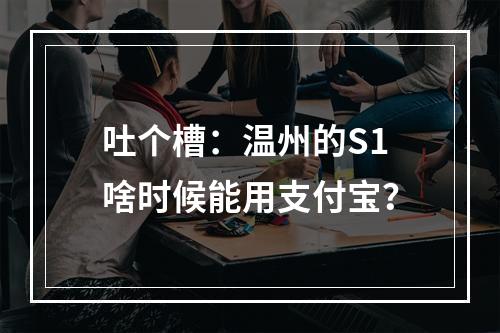 吐个槽：温州的S1啥时候能用支付宝？