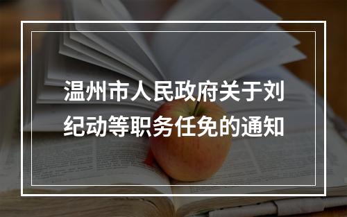 温州市人民政府关于刘纪动等职务任免的通知