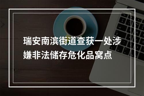 瑞安南滨街道查获一处涉嫌非法储存危化品窝点