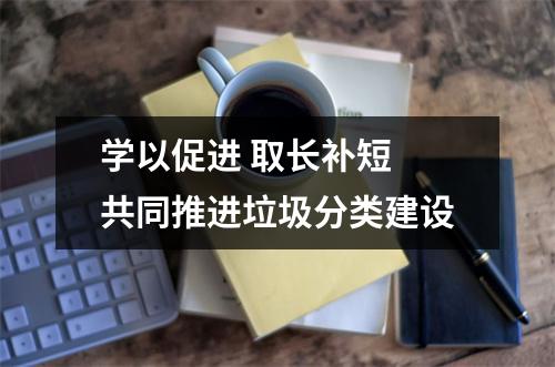 学以促进 取长补短 共同推进垃圾分类建设
