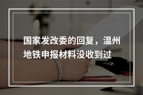 国家发改委的回复，温州地铁申报材料没收到过