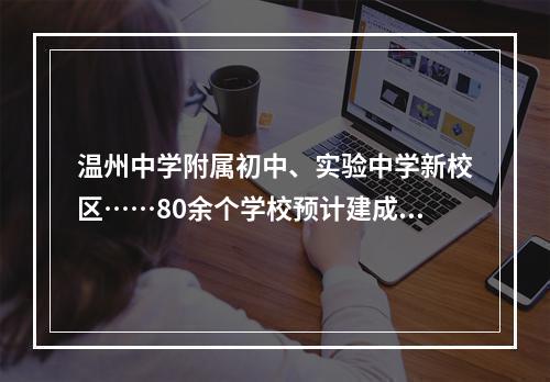 温州中学附属初中、实验中学新校区……80余个学校预计建成时间有了！