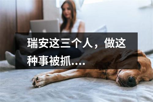 瑞安这三个人，做这种事被抓....