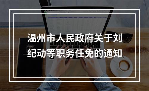 温州市人民政府关于刘纪动等职务任免的通知