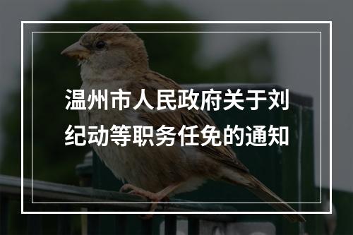 温州市人民政府关于刘纪动等职务任免的通知