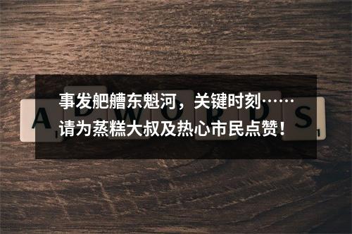 事发舥艚东魁河，关键时刻……请为蒸糕大叔及热心市民点赞！