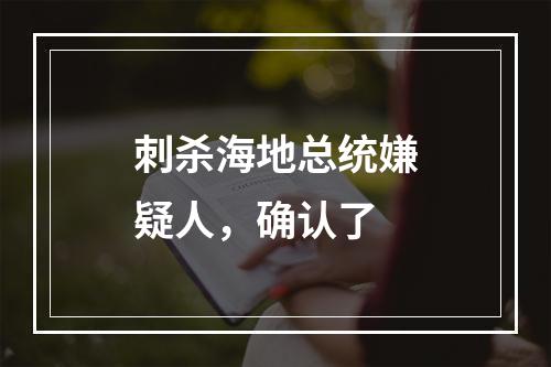 刺杀海地总统嫌疑人，确认了