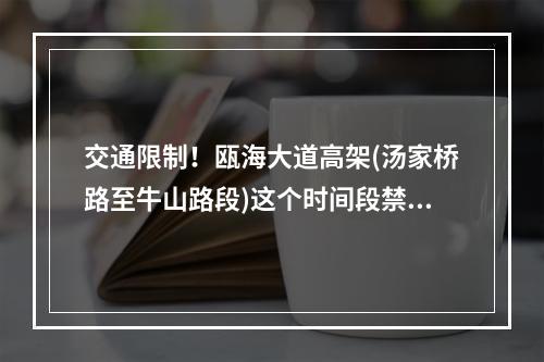 交通限制！瓯海大道高架(汤家桥路至牛山路段)这个时间段禁止一切车辆通行