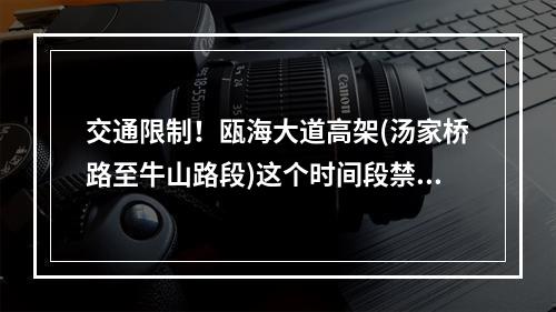 交通限制！瓯海大道高架(汤家桥路至牛山路段)这个时间段禁止一切车辆通行