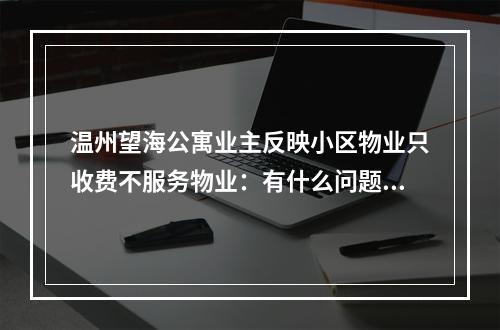 温州望海公寓业主反映小区物业只收费不服务物业：有什么问题法院解决