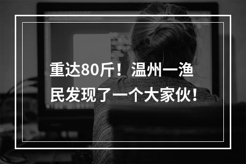 重达80斤！温州一渔民发现了一个大家伙！