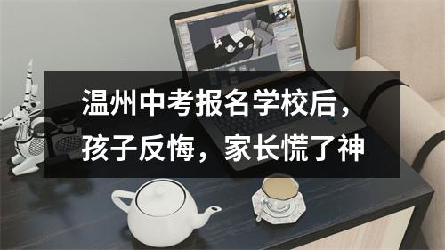 温州中考报名学校后，孩子反悔，家长慌了神