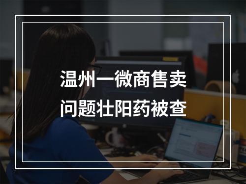 温州一微商售卖问题壮阳药被查