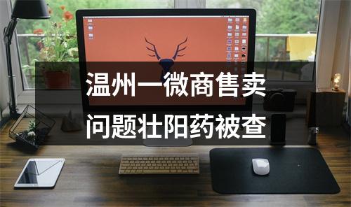 温州一微商售卖问题壮阳药被查