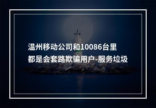 温州移动公司和10086台里都是会套路欺骗用户-服务垃圾